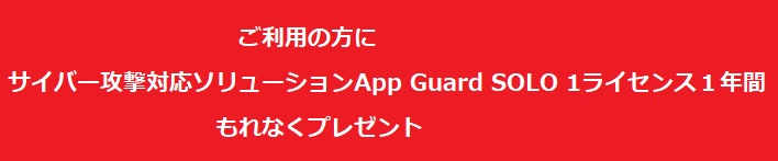 ご利用の方に サイバー攻撃対応ソリューションApp Guard SOLO 1ライセンス１年間 もれなくプレゼント キャンペーン