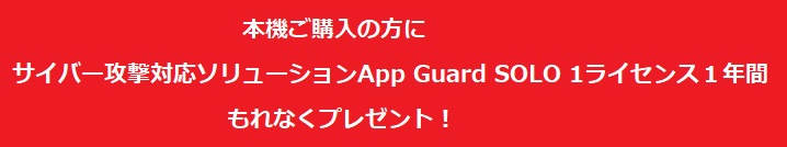 カッティングエッジ 本機ご購入の方に サイバー攻撃対応ソリューションApp Guard SOLO 1ライセンス１年間もれなくプレゼントキャンペーン